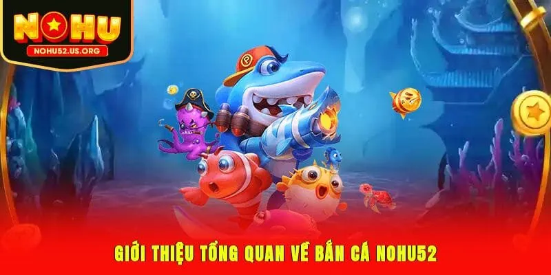 Giới thiệu tổng quan về bắn cá Nohu52