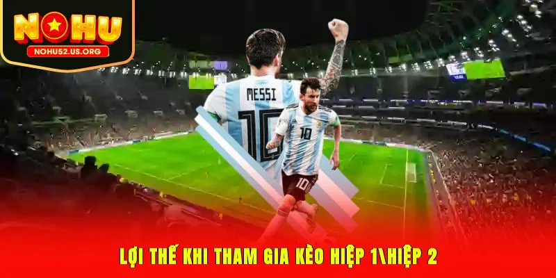 Lợi thế khi tham gia kèo hiệp 1/hiệp 2