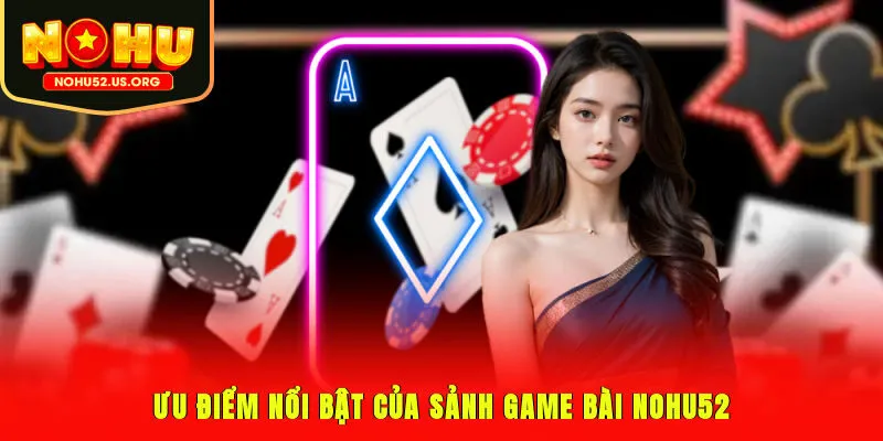 Ưu điểm nổi bật của sảnh game bài Nohu52